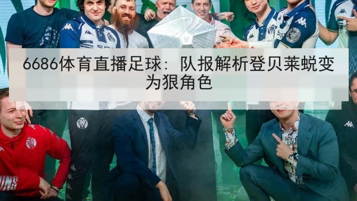 6686体育直播足球: 队报解析登贝莱蜕变为狠角色 6686体育直播足球: 队报解析登贝莱蜕变为狠角色